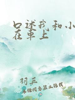 口述我和小娻孑在车上