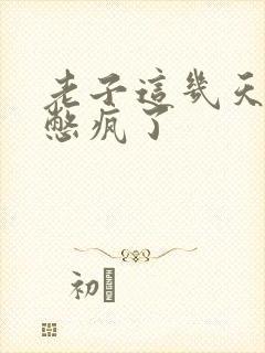 老子这几天都要憋疯了