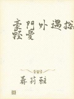 豪门外遇总裁轻轻爱