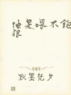 他是喂不饱的饿狼