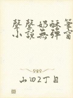 声声奶酥笔趣阁小说无弹窗