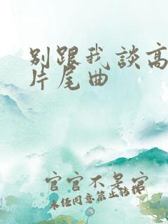 别跟我谈高富帅片尾曲