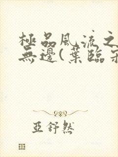 极品风流之春色无边(叶临宋书蕾)