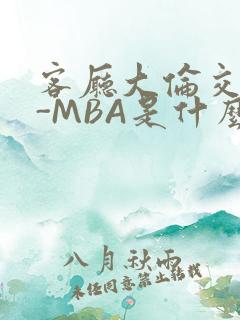 客厅大伦交侩H-MBA是什么