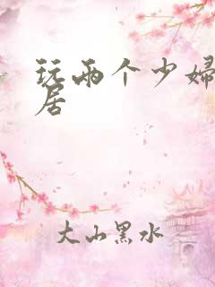 玩两个少妇女邻居