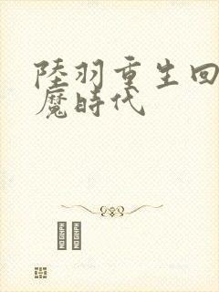 陆羽重生回到神魔时代