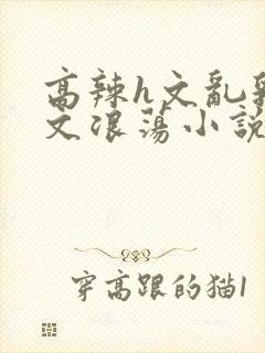 高辣h文乱乳h文浪荡小说苏卿