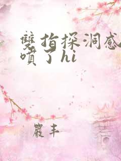 双指探洞感觉要喷了hi