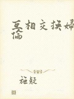 互相交换妇乱子伦