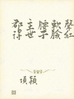 郡主腰软声甜撩得世子脸红心跳