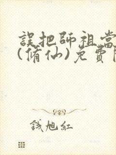 误把师祖当炉鼎(修仙)免费阅读