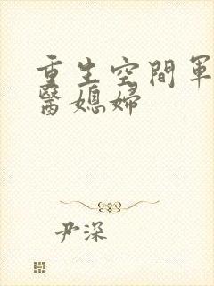 重生空间军长军医媳妇