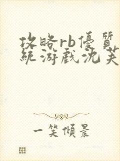 攻略rb优质系统游戏沈芙原文