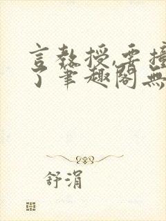 言教授,要撞坏了笔趣阁无