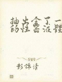 抽出含了一整夜的性器液体流