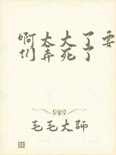 啊太大了要被你们弄死了