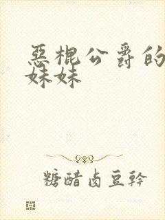 恶棍公爵的宝贝妹妹