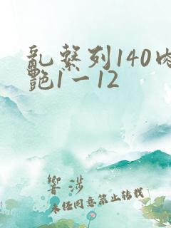 乱系列140肉艳1一12