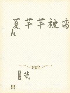 夏芊芊被脔日常h