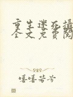 重生迷死摄政王全文免费阅读