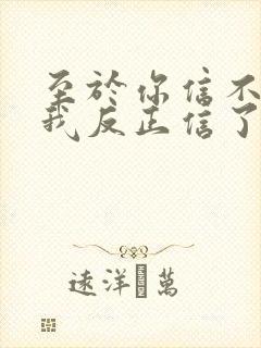 至于你信不信 我反正信了