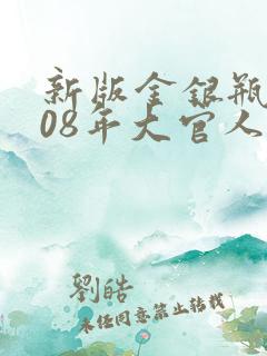 新版金银瓶2008年大官人