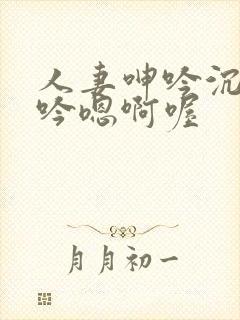 人妻呻吟沉沦呻吟嗯啊喔