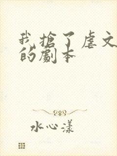 我抢了虐文男主的剧本