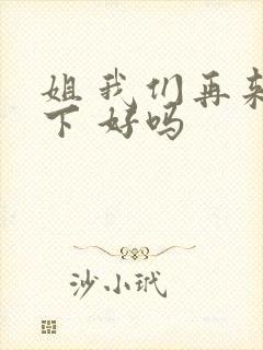 姐 我们再来一下 好吗