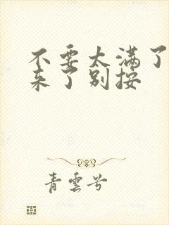 不要太满了鼓起来了别按