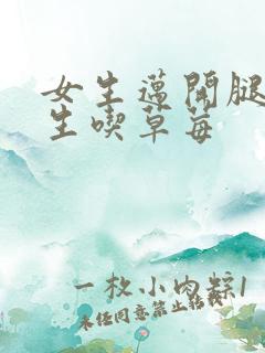 女生迈开腿让男生吃草莓