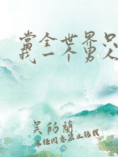 当全世界只剩下我一个男人时