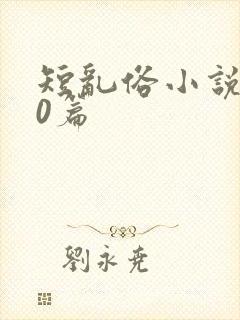 短乱俗小说500篇