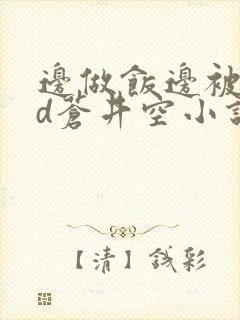 边做饭边被躁bd苍井空小说