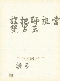 误把师祖当炉鼎双男主