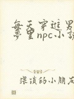 每天穿进男神的梦里npc小说txt
