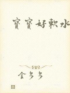 宝宝好软水好多