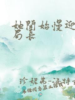 她开始慢迎迎合局长