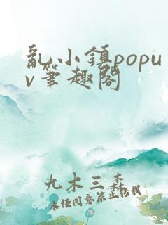 乱小镇popuv笔趣阁
