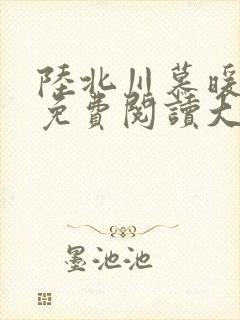 陆北川慕暖全文免费阅读大结局