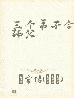 三个弟子合力弄师父