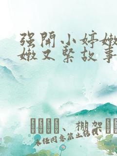 强开小婷嫩苞又嫩又紧故事情节