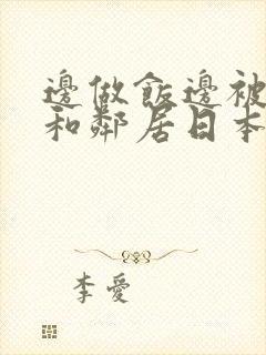 边做饭边被躁我和邻居日本