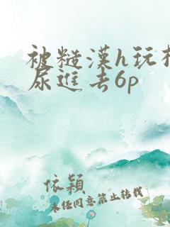 被糙汉h玩松了尿进去6p