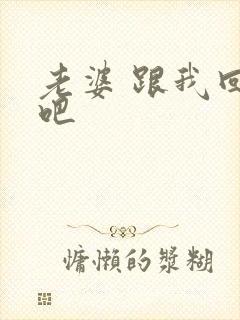 老婆 跟我回家吧