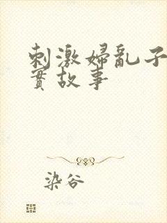 刺激妇乱子伦真实故事