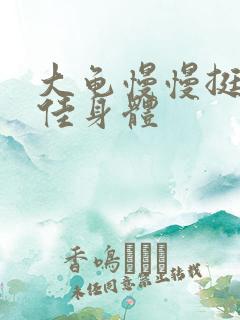 大龟慢慢挺进柔佳身体