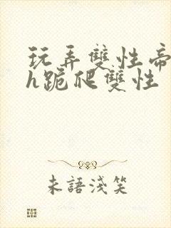 玩弄双性帝王受h跪爬双性