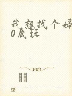 我想找个妇女50岁玩