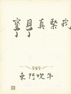 宝贝真紧我忍不了了